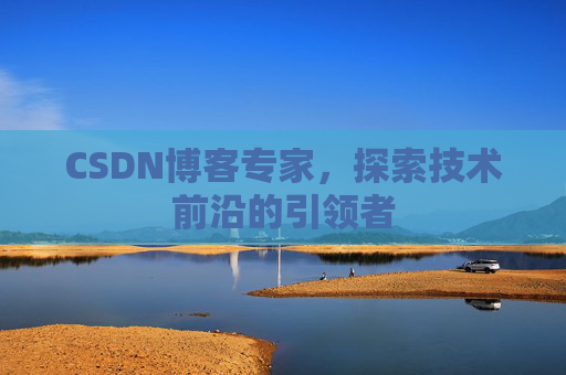 CSDN博客专家，探索技术前沿的引领者